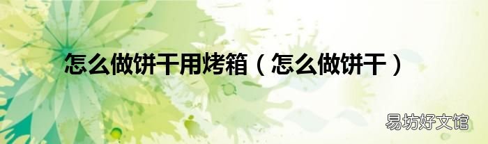 怎么做饼干 怎么做饼干用烤箱