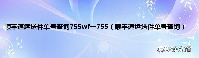 顺丰速运送件单号查询 顺丰速运送件单号查询755wf一755