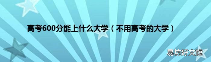 不用高考的大学 高考600分能上什么大学