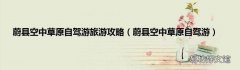 蔚县空中草原自驾游 蔚县空中草原自驾游旅游攻略