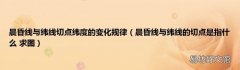晨昏线与纬线的切点是指什么 求图 晨昏线与纬线切点纬度的变化规律