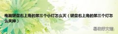 键盘右上角的第三个灯怎么关掉 电脑键盘右上角的第三个小灯怎么灭