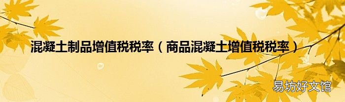 商品混凝土增值税税率 混凝土制品增值税税率