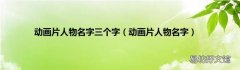 动画片人物名字 动画片人物名字三个字