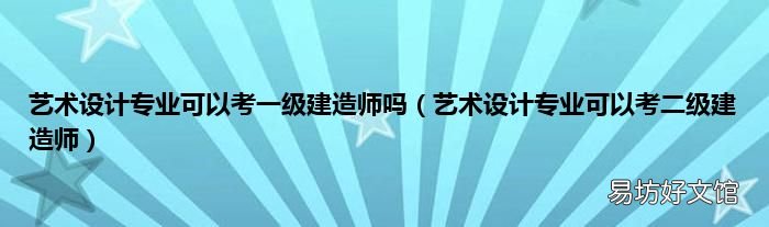 艺术设计专业可以考二级建造师 艺术设计专业可以考一级建造师吗