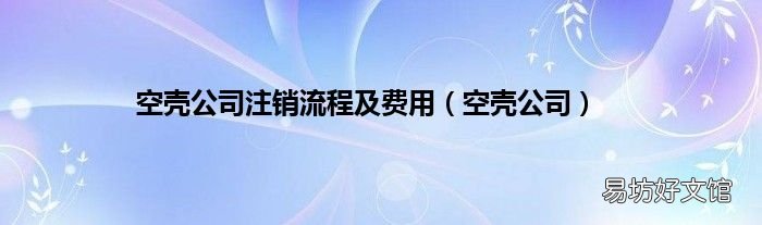 空壳公司 空壳公司注销流程及费用