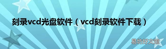 vcd刻录软件下载 刻录vcd光盘软件