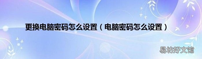 电脑密码怎么设置 更换电脑密码怎么设置