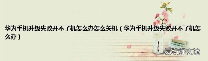 华为手机升级失败开不了机怎么办 华为手机升级失败开不了机怎么办怎么关机