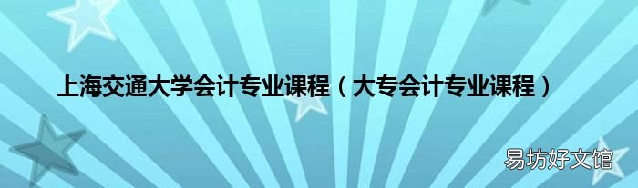 大专会计专业课程 上海交通大学会计专业课程