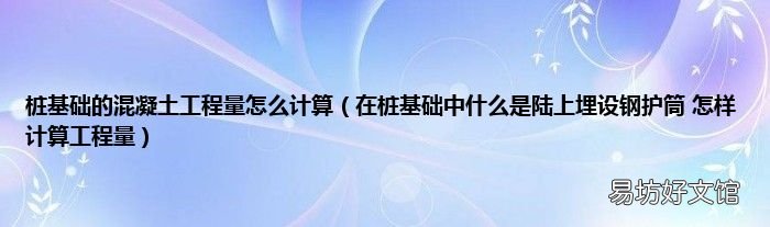 在桩基础中什么是陆上埋设钢护筒 怎样计算工程量 桩基础的混凝土工程量怎么计算