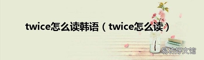 twice怎么读 twice怎么读韩语