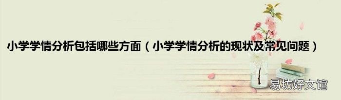 小学学情分析的现状及常见问题 小学学情分析包括哪些方面