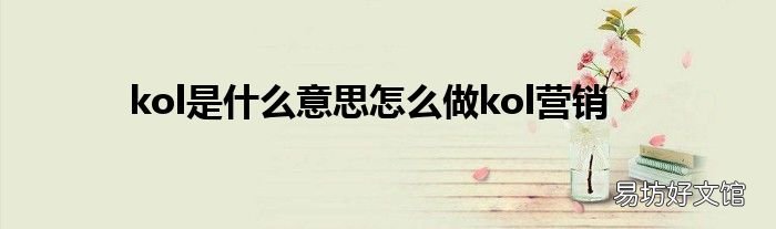 kol是什么意思怎么做kol营销