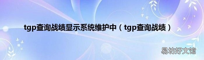 tgp查询战绩 tgp查询战绩显示系统维护中