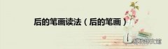 后的笔画 后的笔画读法