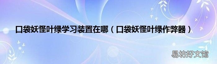 口袋妖怪叶绿作弊器 口袋妖怪叶绿学习装置在哪