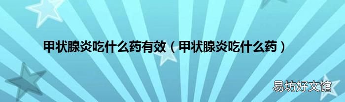 甲状腺炎吃什么药 甲状腺炎吃什么药有效