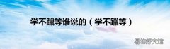 学不躐等 学不躐等谁说的