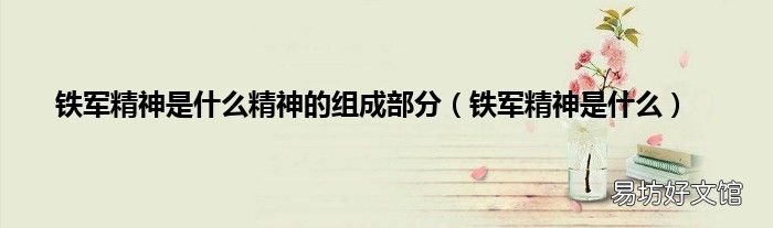 铁军精神是什么 铁军精神是什么精神的组成部分