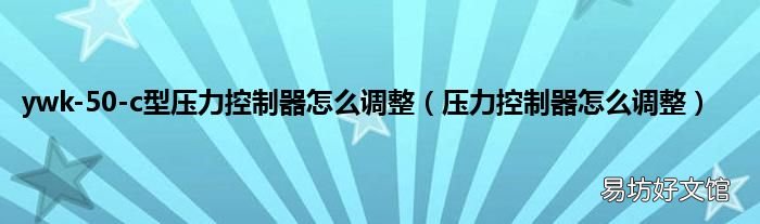 压力控制器怎么调整 ywk-50-c型压力控制器怎么调整