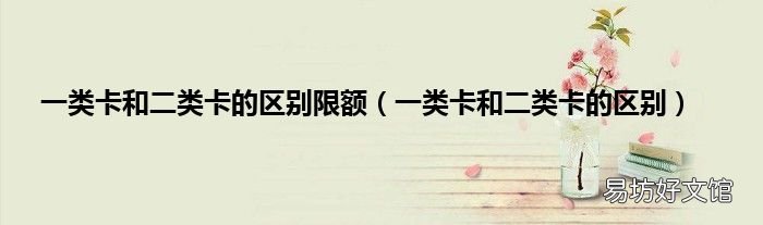 一类卡和二类卡的区别 一类卡和二类卡的区别限额