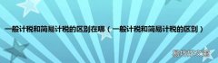 一般计税和简易计税的区别 一般计税和简易计税的区别在哪