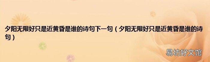 夕阳无限好只是近黄昏是谁的诗句 夕阳无限好只是近黄昏是谁的诗句下一句