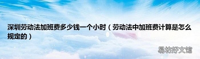 劳动法中加班费计算是怎么规定的 深圳劳动法加班费多少钱一个小时
