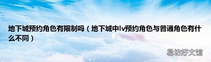 地下城中lv预约角色与普通角色有什么不同 地下城预约角色有限制吗