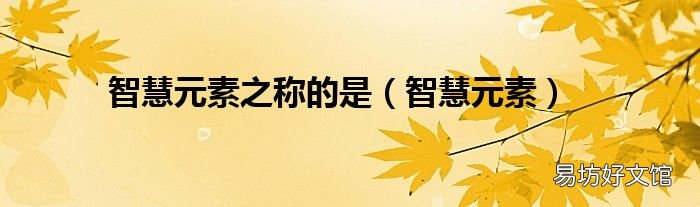 智慧元素 智慧元素之称的是