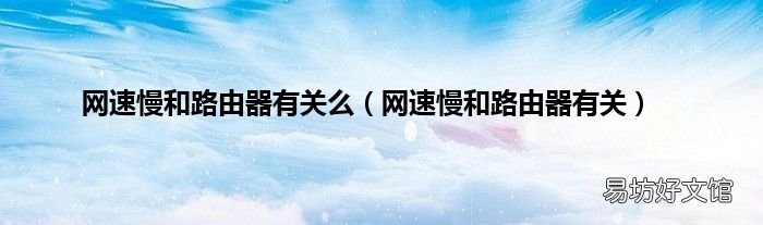 网速慢和路由器有关 网速慢和路由器有关么