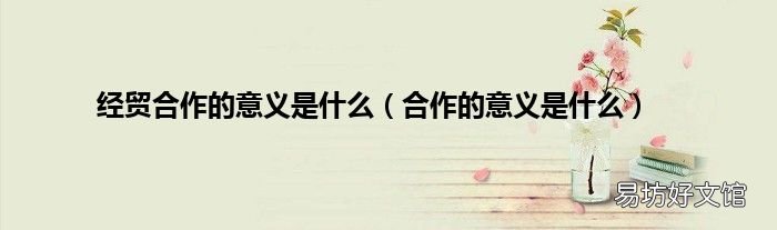 合作的意义是什么 经贸合作的意义是什么