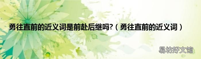 勇往直前的近义词 勇往直前的近义词是前赴后继吗?