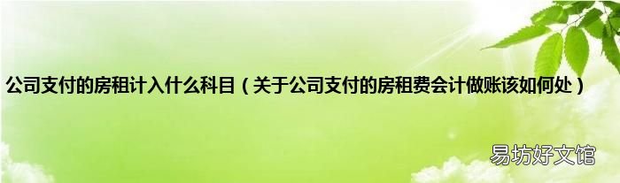 关于公司支付的房租费会计做账该如何处 公司支付的房租计入什么科目