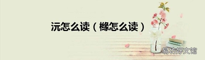 橼怎么读 沅怎么读