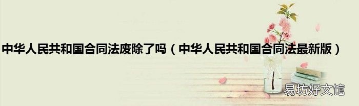 中华人民共和国合同法最新版 中华人民共和国合同法废除了吗