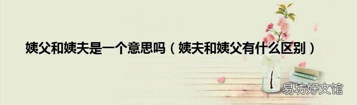 姨夫和姨父有什么区别 姨父和姨夫是一个意思吗