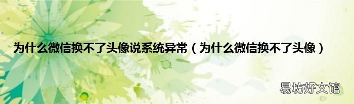 为什么微信换不了头像 为什么微信换不了头像说系统异常