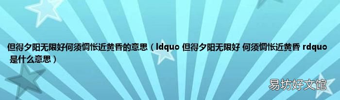ldquo 但得夕阳无限好 何须惆怅近黄昏 rdquo 是什么意思 但得夕阳无限好何须惆怅近黄昏的意思