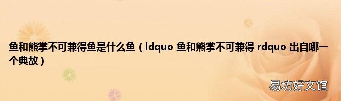 ldquo 鱼和熊掌不可兼得 rdquo 出自哪一个典故 鱼和熊掌不可兼得鱼是什么鱼