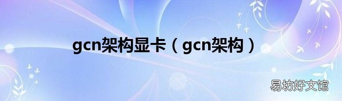 gcn架构 gcn架构显卡