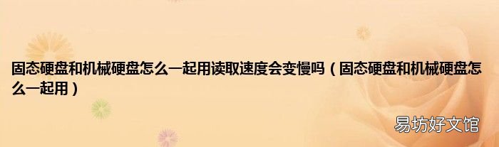 固态硬盘和机械硬盘怎么一起用 固态硬盘和机械硬盘怎么一起用读取速度会变慢吗