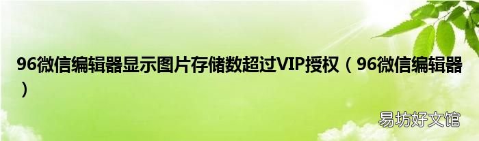 96微信编辑器 96微信编辑器显示图片存储数超过VIP授权