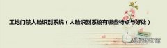 人脸识别系统有哪些特点与好处 工地门禁人脸识别系统