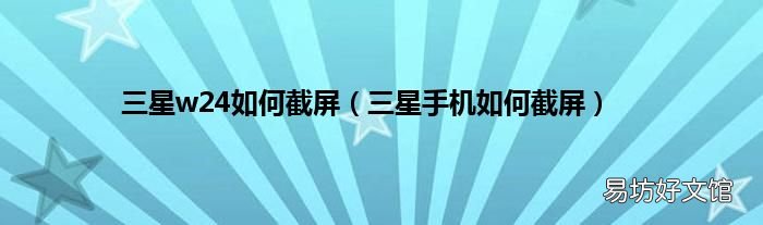三星手机如何截屏 三星w24如何截屏