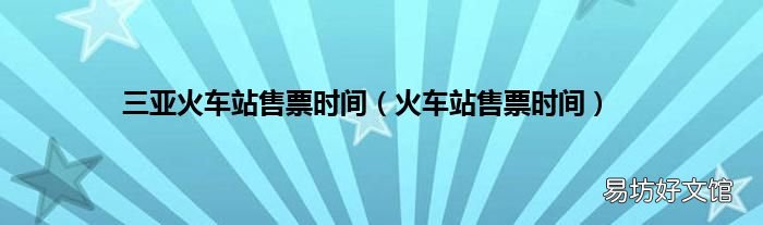 火车站售票时间 三亚火车站售票时间