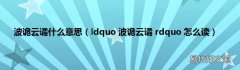 ldquo 波诡云谲 rdquo 怎么读 波诡云谲什么意思