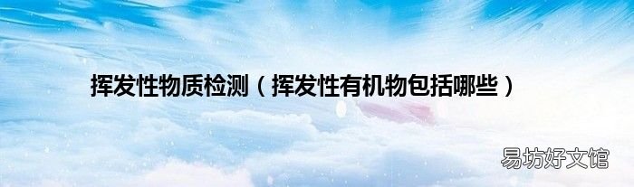 挥发性有机物包括哪些 挥发性物质检测