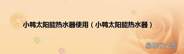 小鸭太阳能热水器 小鸭太阳能热水器使用